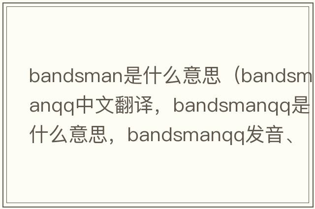 bandsman是什么意思（bandsmanqq中文翻譯，bandsmanqq是什么意思，bandsmanqq發(fā)音、用法及例句）