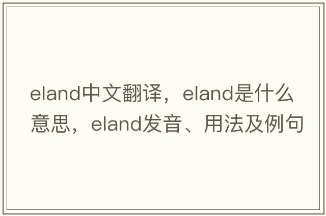 eland中文翻譯，eland是什么意思，eland發(fā)音、用法及例句