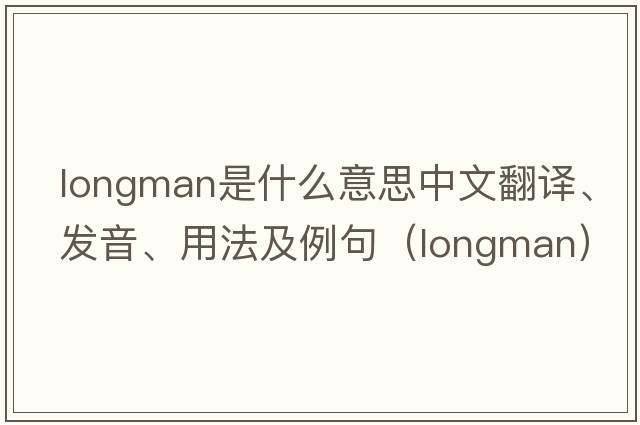 Longman是什么意思中文翻譯、發(fā)音、用法及例句（longman）
