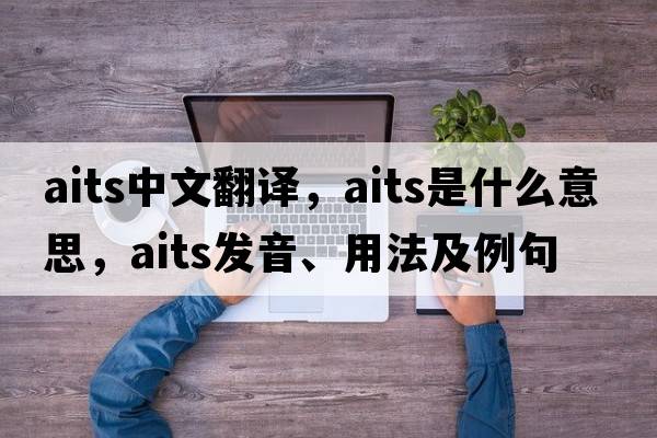 aits中文翻譯，aits是什么意思，aits發(fā)音、用法及例句