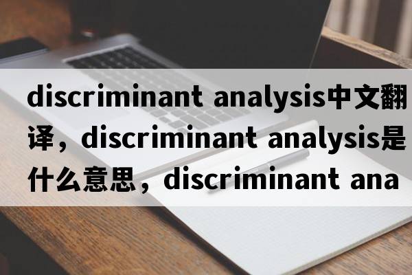 discriminant analysis中文翻譯，discriminant analysis是什么意思，discriminant analysis發(fā)音、用法及例句