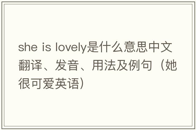 she is lovely是什么意思中文翻譯、發(fā)音、用法及例句（她很可愛(ài)英語(yǔ)）
