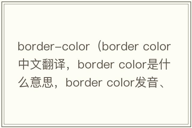 border-color（border color中文翻譯，border color是什么意思，border color發(fā)音、用法及例句）