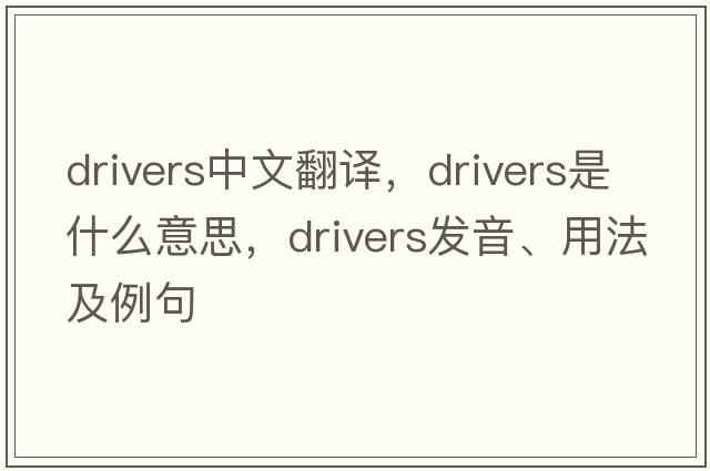 drivers中文翻譯，drivers是什么意思，drivers發(fā)音、用法及例句