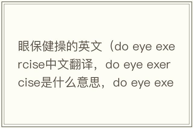 眼保健操的英文（do eye exercise中文翻譯，do eye exercise是什么意思，do eye exercise發(fā)音、用法及例句）