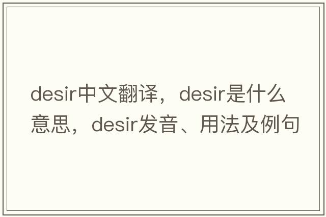 desir中文翻譯，desir是什么意思，desir發(fā)音、用法及例句