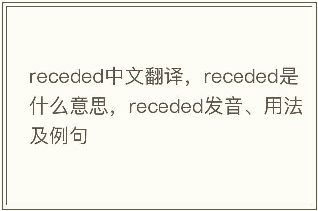 receded中文翻譯，receded是什么意思，receded發(fā)音、用法及例句