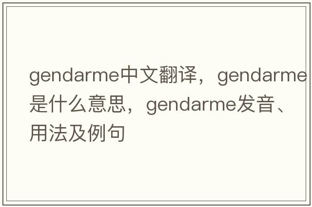 gendarme中文翻譯，gendarme是什么意思，gendarme發(fā)音、用法及例句