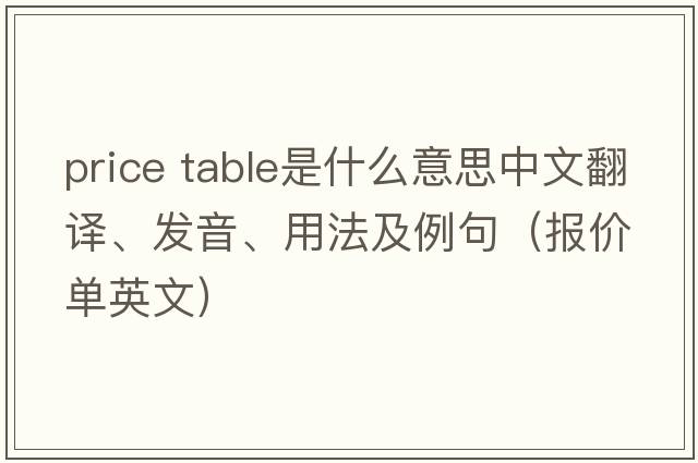 price table是什么意思中文翻譯、發(fā)音、用法及例句（報價(jià)單英文）