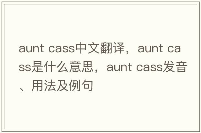 aunt cass中文翻譯，aunt cass是什么意思，aunt cass發(fā)音、用法及例句