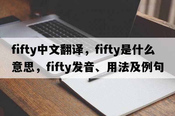 fifty中文翻譯，fifty是什么意思，fifty發(fā)音、用法及例句