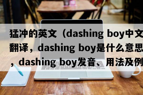 猛沖的英文（dashing boy中文翻譯，dashing boy是什么意思，dashing boy發(fā)音、用法及例句）