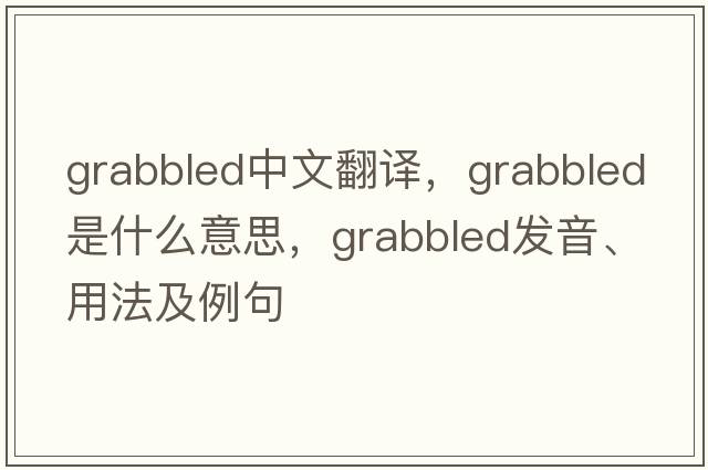 grabbled中文翻譯，grabbled是什么意思，grabbled發(fā)音、用法及例句