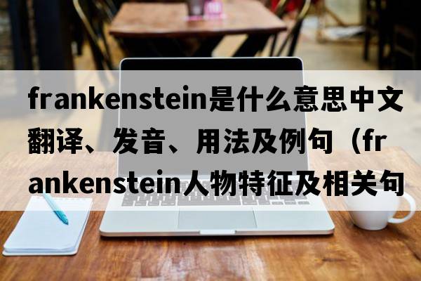 Frankenstein是什么意思中文翻譯、發(fā)音、用法及例句（frankenstein人物特征及相關(guān)句子？）