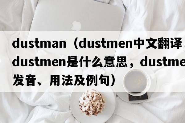 dustman（dustmen中文翻譯，dustmen是什么意思，dustmen發(fā)音、用法及例句）