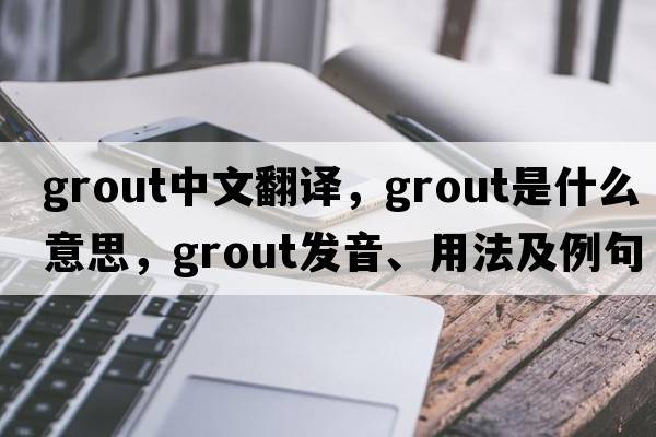 grout中文翻譯，grout是什么意思，grout發(fā)音、用法及例句