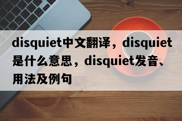 disquiet中文翻譯，disquiet是什么意思，disquiet發(fā)音、用法及例句
