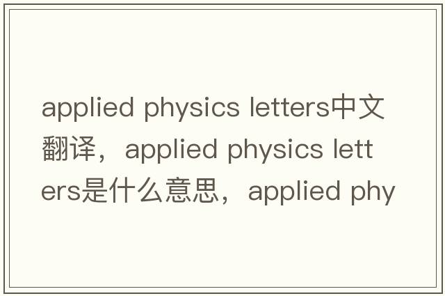 applied physics letters中文翻譯，applied physics letters是什么意思，applied physics letters發(fā)音、用法及例句