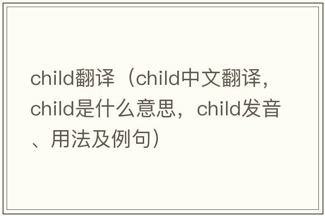 child翻譯（child中文翻譯，child是什么意思，child發(fā)音、用法及例句）