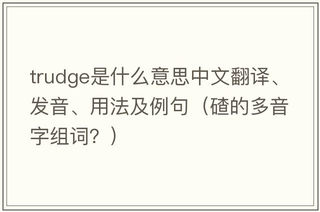 trudge是什么意思中文翻譯、發(fā)音、用法及例句（碴的多音字組詞？）