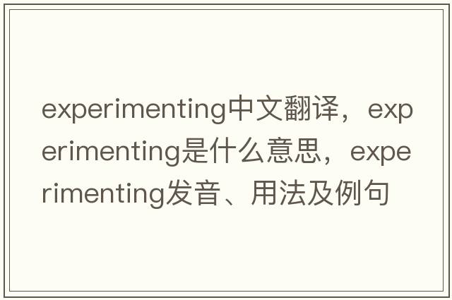 experimenting中文翻譯，experimenting是什么意思，experimenting發(fā)音、用法及例句