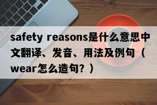 safety reasons是什么意思中文翻譯、發(fā)音、用法及例句（wear怎么造句？）
