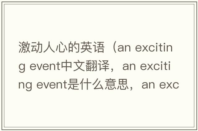 激動(dòng)人心的英語(yǔ)（an exciting event中文翻譯，an exciting event是什么意思，an exciting event發(fā)音、用法及例句）