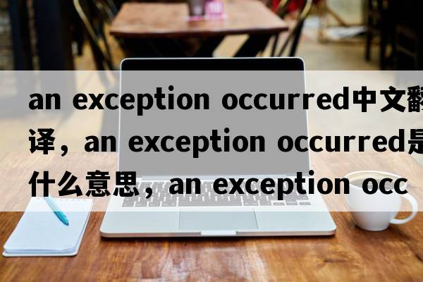 an exception occurred中文翻譯，an exception occurred是什么意思，an exception occurred發(fā)音、用法及例句
