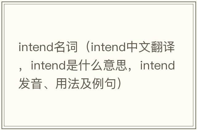 intend名詞（intend中文翻譯，intend是什么意思，intend發(fā)音、用法及例句）