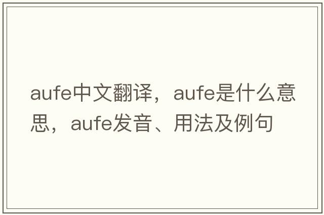 aufe中文翻譯，aufe是什么意思，aufe發(fā)音、用法及例句