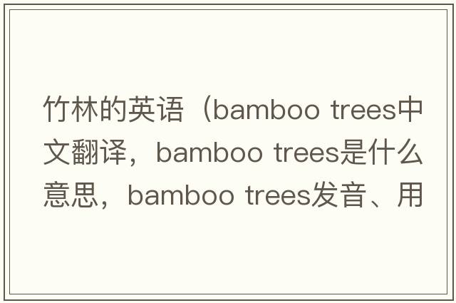 竹林的英語(yǔ)（bamboo trees中文翻譯，bamboo trees是什么意思，bamboo trees發(fā)音、用法及例句）
