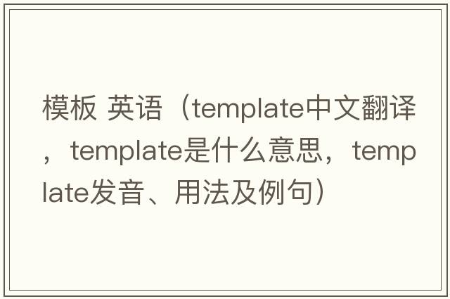 模板 英語(yǔ)（template中文翻譯，template是什么意思，template發(fā)音、用法及例句）
