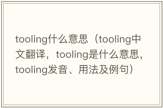 tooling什么意思（tooling中文翻譯，tooling是什么意思，tooling發(fā)音、用法及例句）