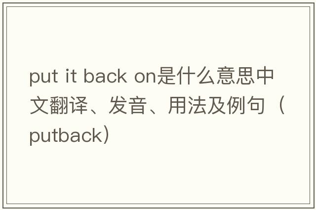 put it back on是什么意思中文翻譯、發(fā)音、用法及例句（putback）