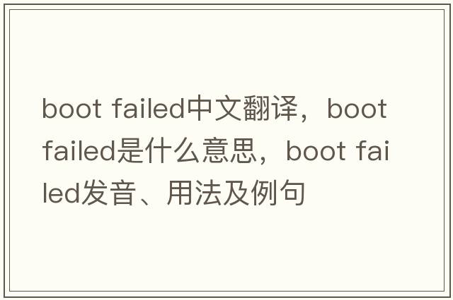 boot failed中文翻譯，boot failed是什么意思，boot failed發(fā)音、用法及例句