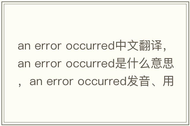 an error occurred中文翻譯，an error occurred是什么意思，an error occurred發(fā)音、用法及例句