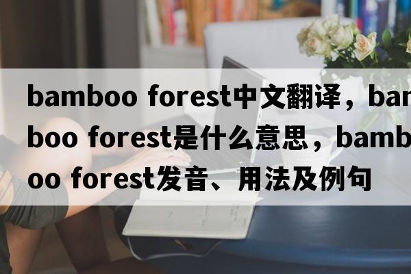 bamboo forest中文翻譯，bamboo forest是什么意思，bamboo forest發(fā)音、用法及例句