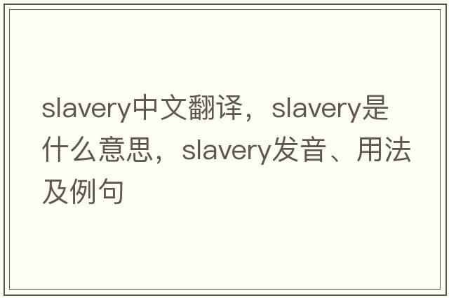 slavery中文翻譯，slavery是什么意思，slavery發(fā)音、用法及例句