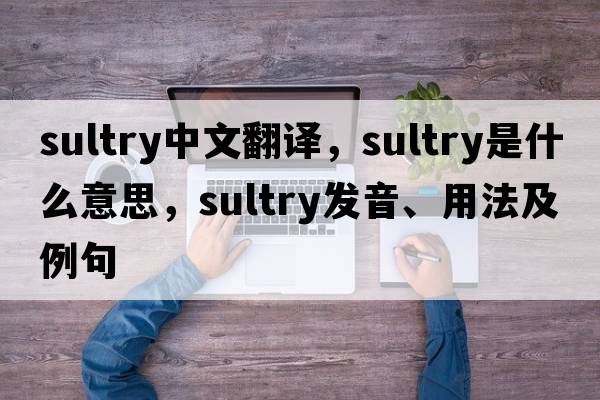 sultry中文翻譯，sultry是什么意思，sultry發(fā)音、用法及例句