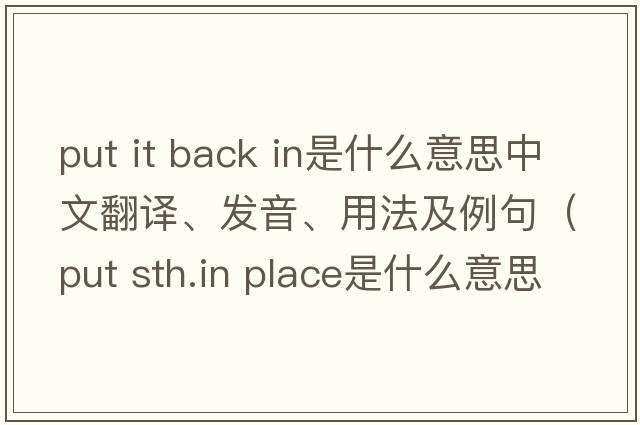 put it back in是什么意思中文翻譯、發(fā)音、用法及例句（put sth.in place是什么意思？）