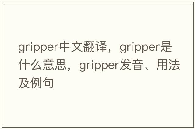 gripper中文翻譯，gripper是什么意思，gripper發(fā)音、用法及例句