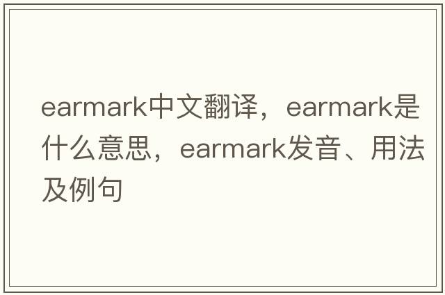 earmark中文翻譯，earmark是什么意思，earmark發(fā)音、用法及例句