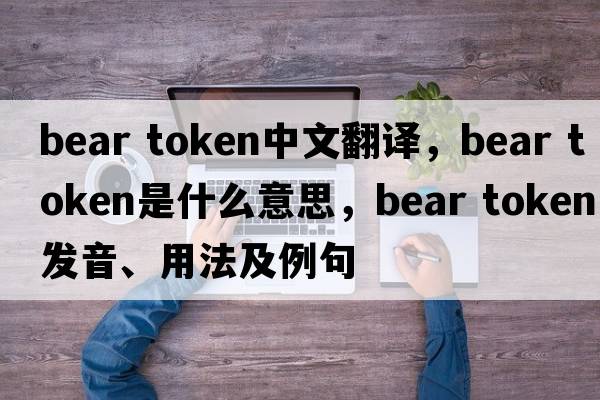 bear token中文翻譯，bear token是什么意思，bear token發(fā)音、用法及例句