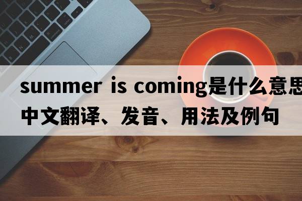 summer is coming是什么意思中文翻譯、發(fā)音、用法及例句