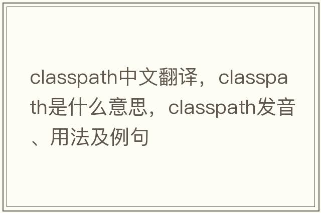 classpath中文翻譯，classpath是什么意思，classpath發(fā)音、用法及例句