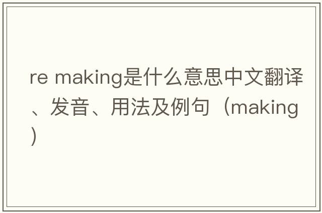 re making是什么意思中文翻譯、發(fā)音、用法及例句（making）