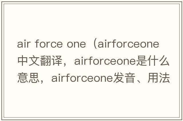 air force one（airforceone中文翻譯，airforceone是什么意思，airforceone發(fā)音、用法及例句）