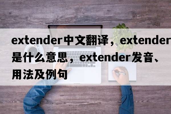 extender中文翻譯，extender是什么意思，extender發(fā)音、用法及例句