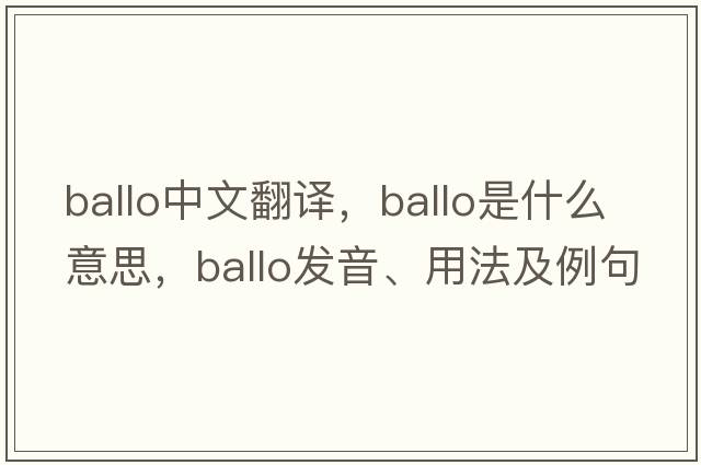 ballo中文翻譯，ballo是什么意思，ballo發(fā)音、用法及例句