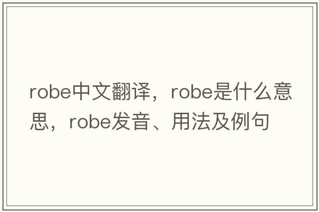 robe中文翻譯，robe是什么意思，robe發(fā)音、用法及例句